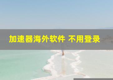 加速器海外软件 不用登录